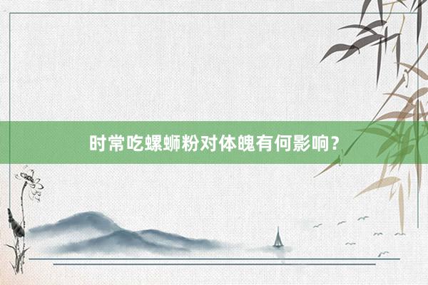时常吃螺蛳粉对体魄有何影响？
