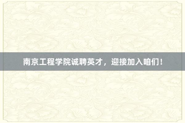 南京工程学院诚聘英才，迎接加入咱们！