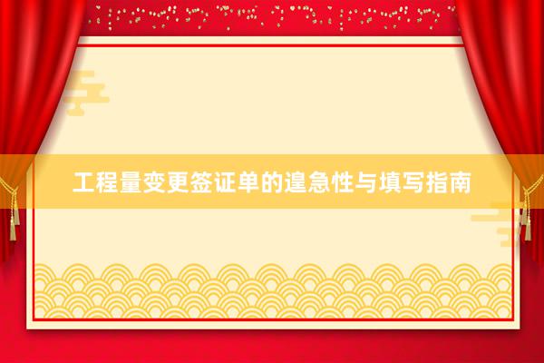 工程量变更签证单的遑急性与填写指南