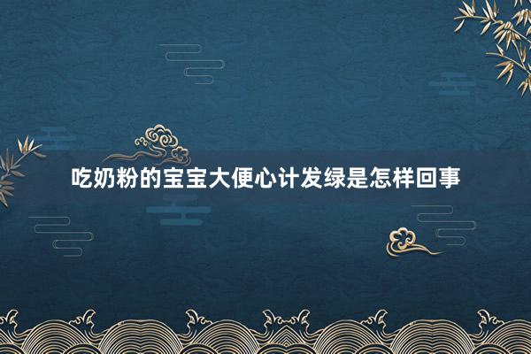 吃奶粉的宝宝大便心计发绿是怎样回事