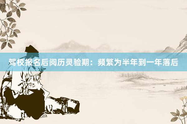 驾校报名后阅历灵验期：频繁为半年到一年落后