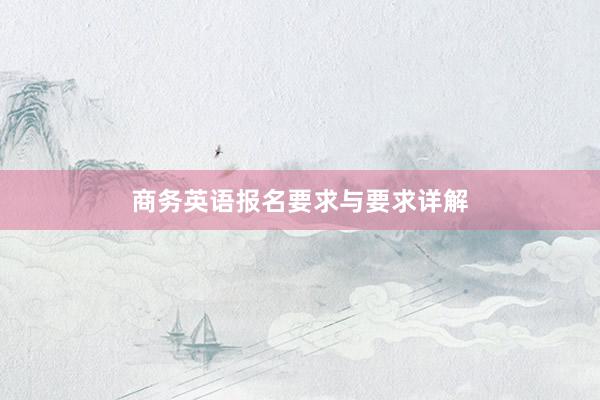 商务英语报名要求与要求详解