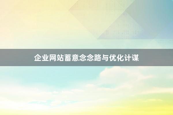 企业网站蓄意念念路与优化计谋