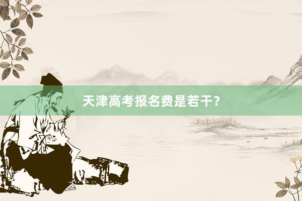 天津高考报名费是若干？