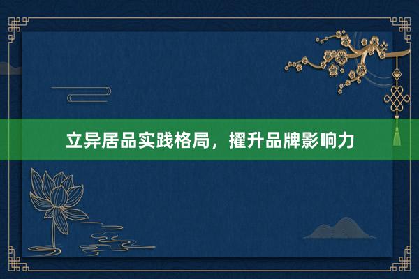 立异居品实践格局，擢升品牌影响力