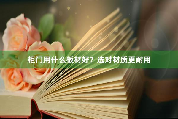 柜门用什么板材好？选对材质更耐用