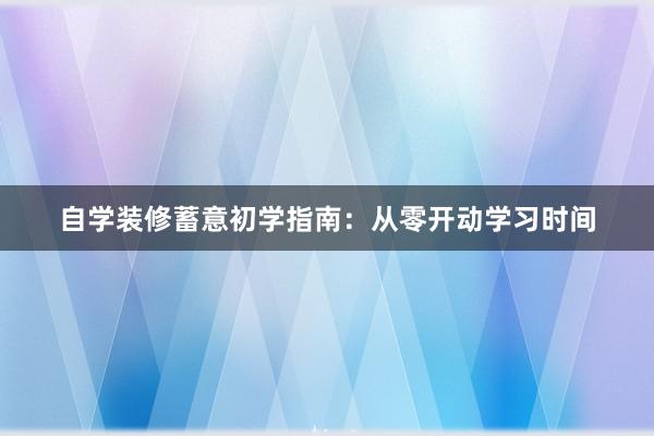 自学装修蓄意初学指南：从零开动学习时间