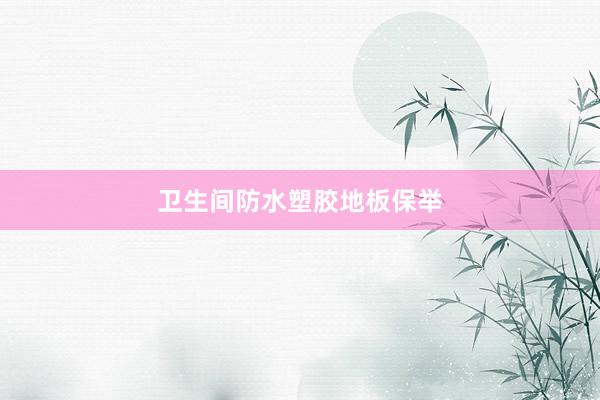 卫生间防水塑胶地板保举