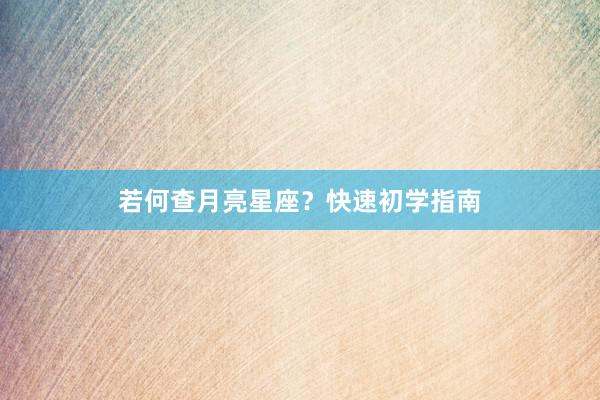 若何查月亮星座？快速初学指南