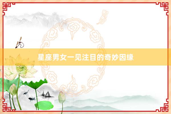 星座男女一见注目的奇妙因缘