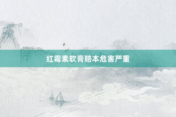 红霉素软膏赔本危害严重