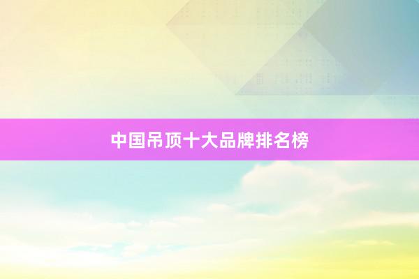 中国吊顶十大品牌排名榜