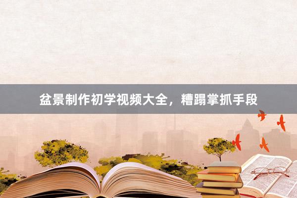 盆景制作初学视频大全，糟蹋掌抓手段