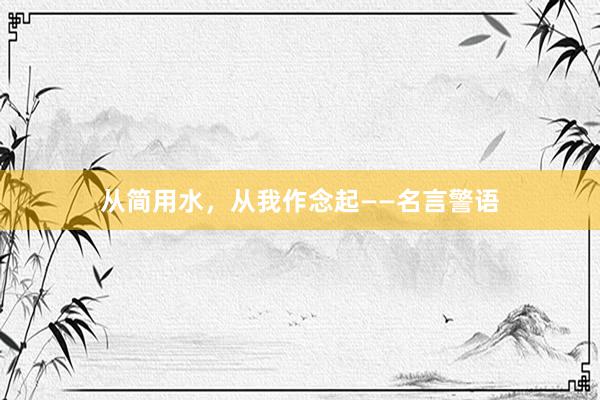 从简用水，从我作念起——名言警语