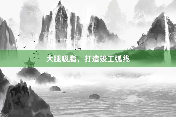 大腿吸脂，打造竣工弧线